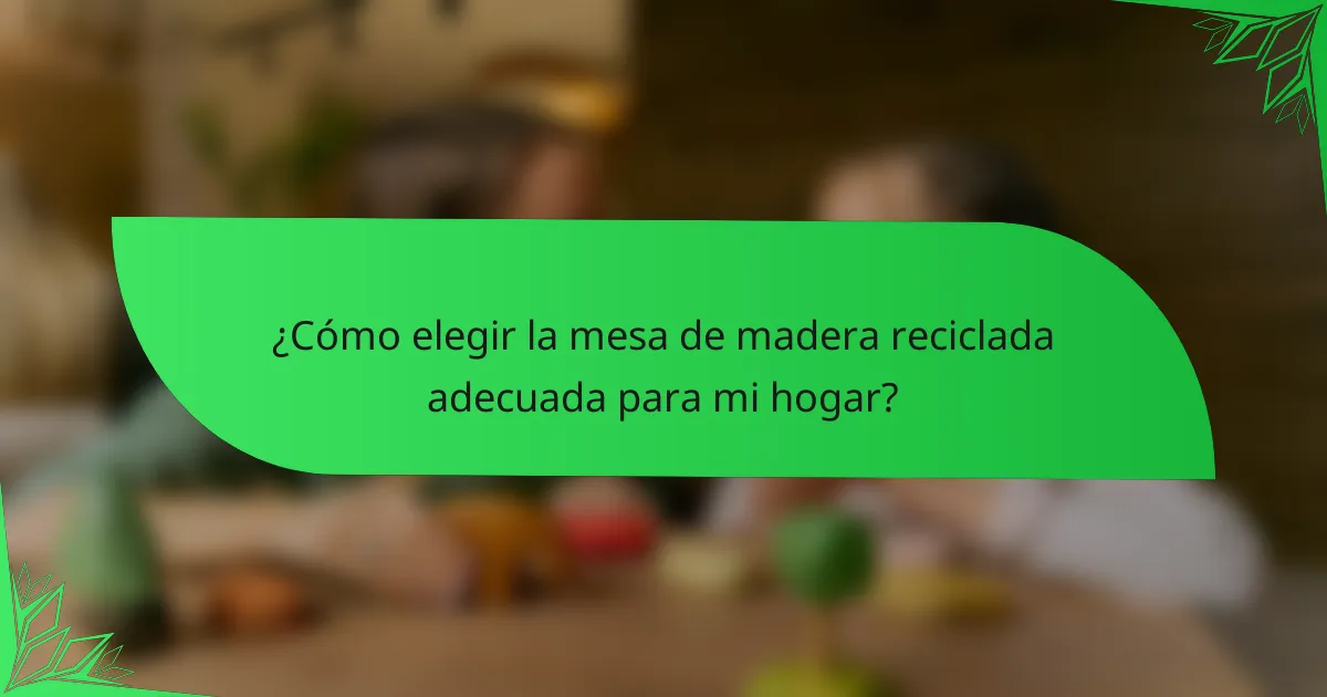 ¿Cómo elegir la mesa de madera reciclada adecuada para mi hogar?