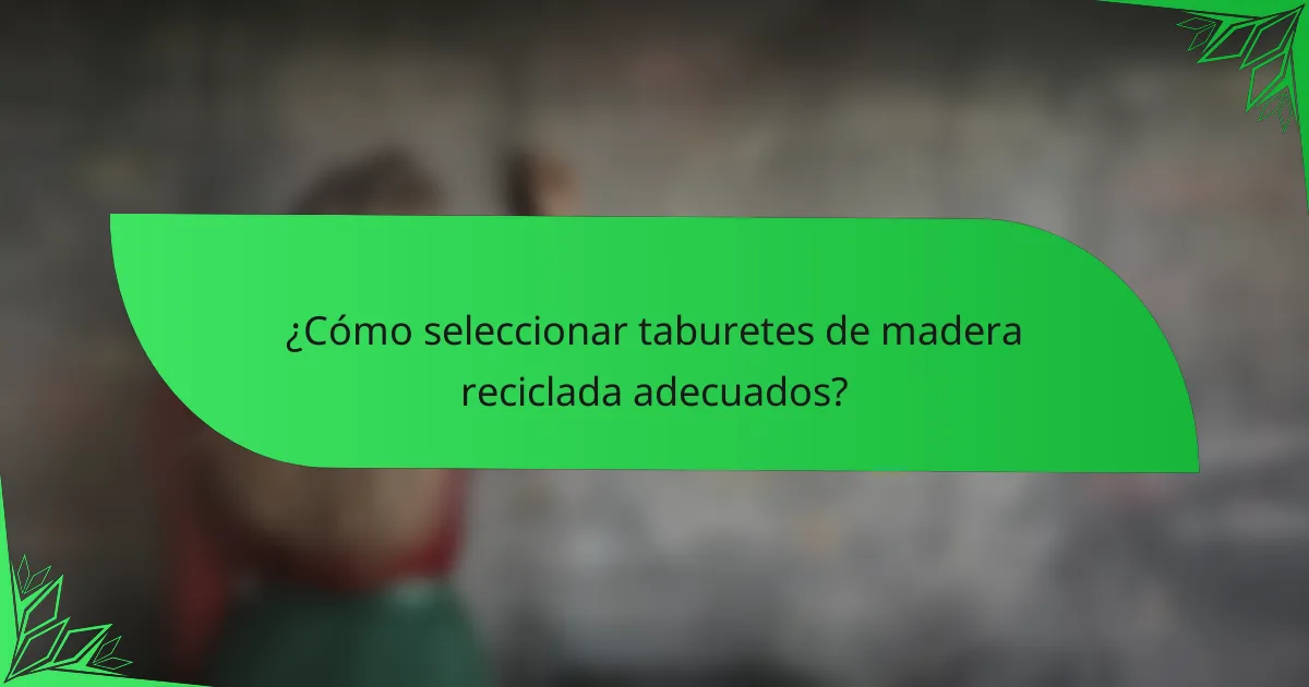 ¿Cómo seleccionar taburetes de madera reciclada adecuados?