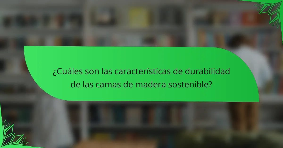 ¿Cuáles son las características de durabilidad de las camas de madera sostenible?