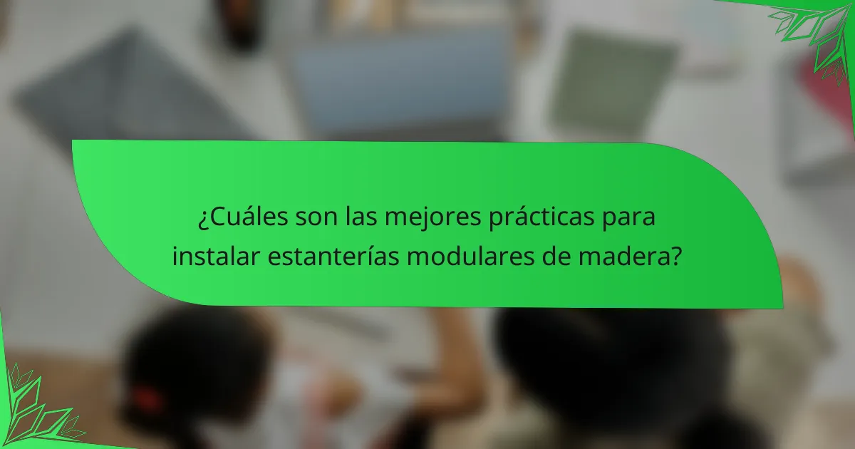 ¿Cuáles son las mejores prácticas para instalar estanterías modulares de madera?