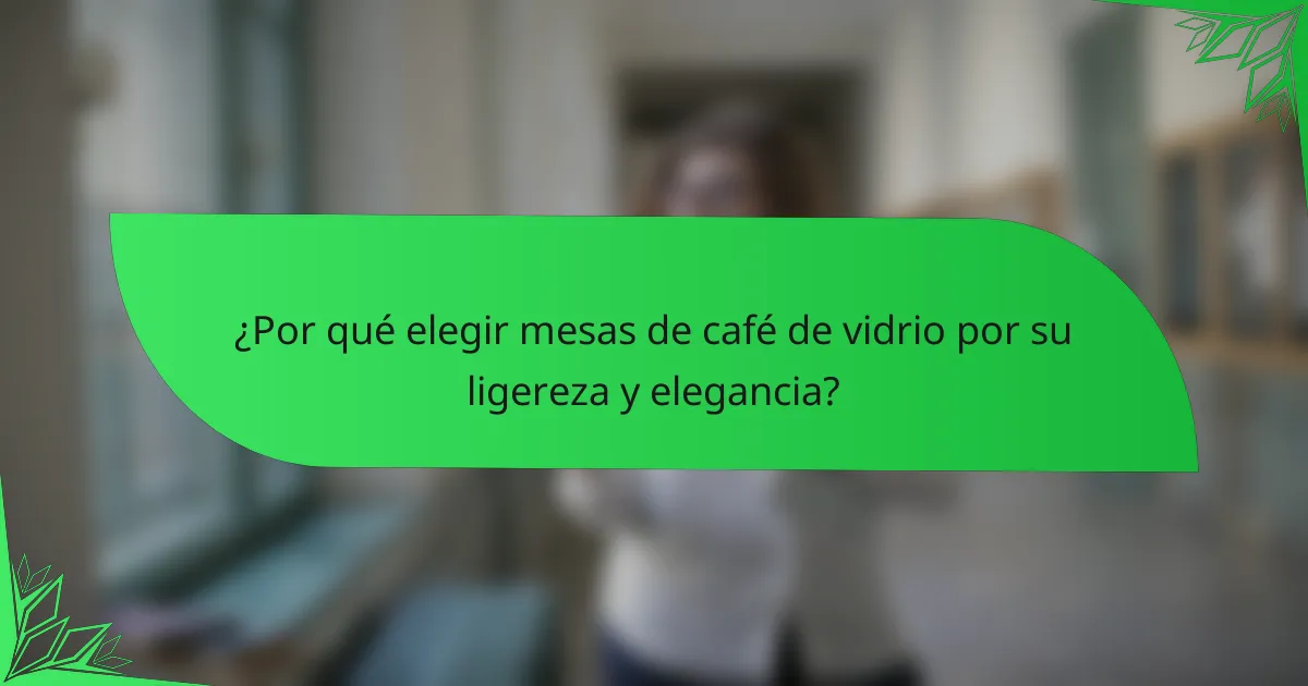 ¿Por qué elegir mesas de café de vidrio por su ligereza y elegancia?
