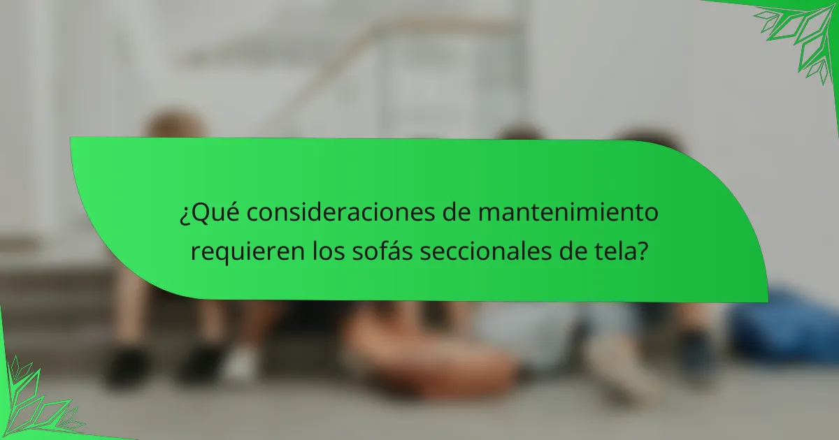 ¿Qué consideraciones de mantenimiento requieren los sofás seccionales de tela?