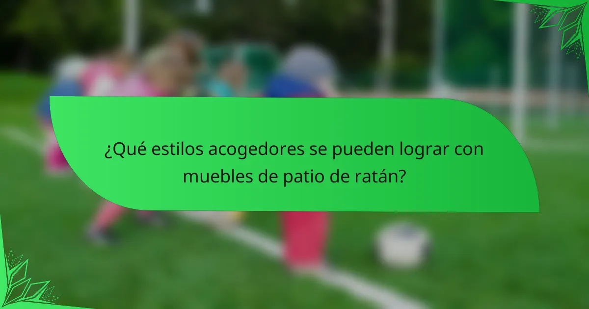 ¿Qué estilos acogedores se pueden lograr con muebles de patio de ratán?
