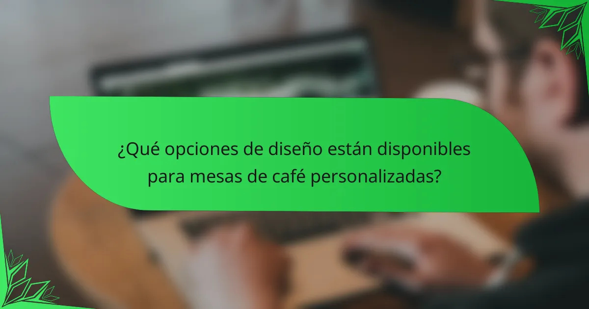 ¿Qué opciones de diseño están disponibles para mesas de café personalizadas?