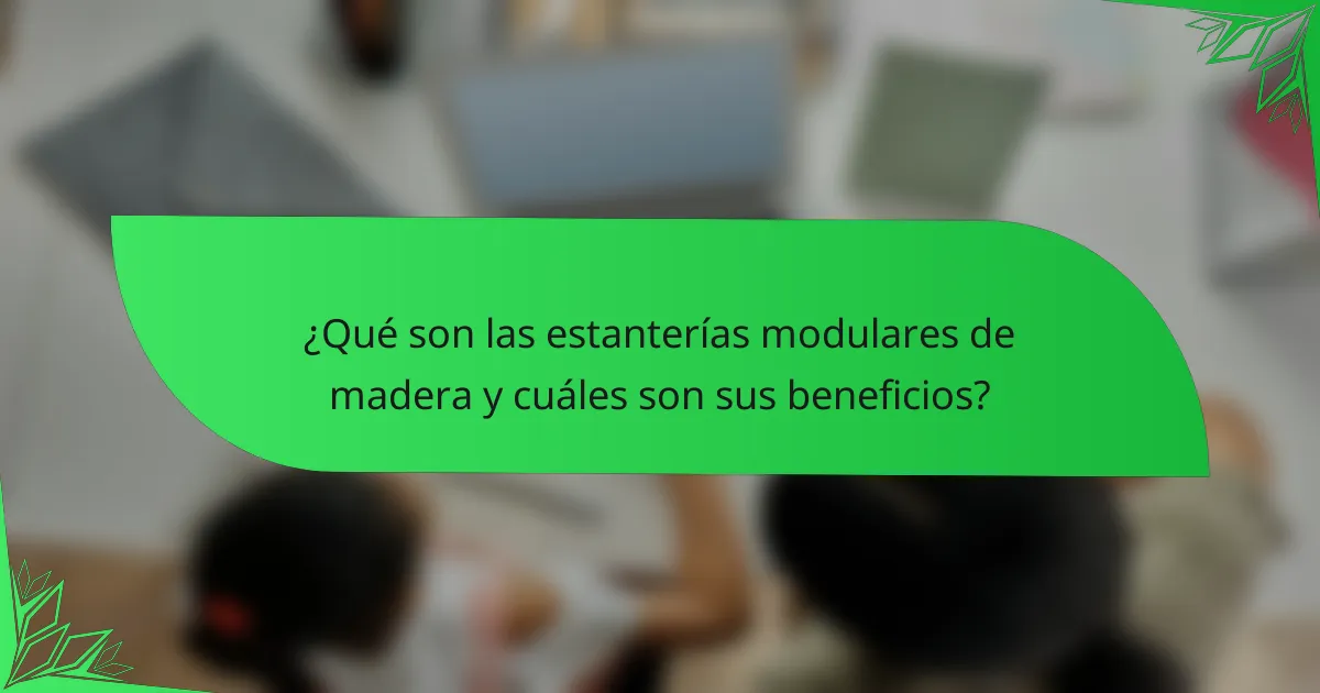 ¿Qué son las estanterías modulares de madera y cuáles son sus beneficios?
