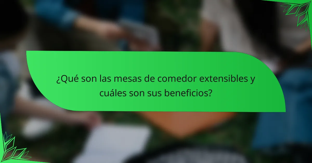 ¿Qué son las mesas de comedor extensibles y cuáles son sus beneficios?