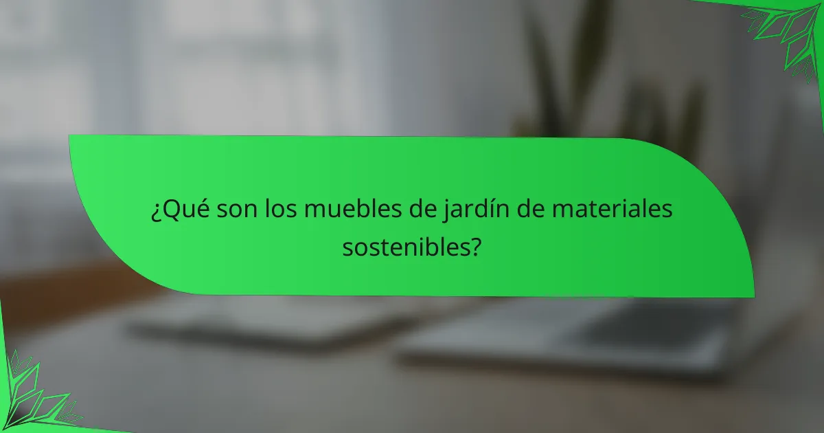 ¿Qué son los muebles de jardín de materiales sostenibles?