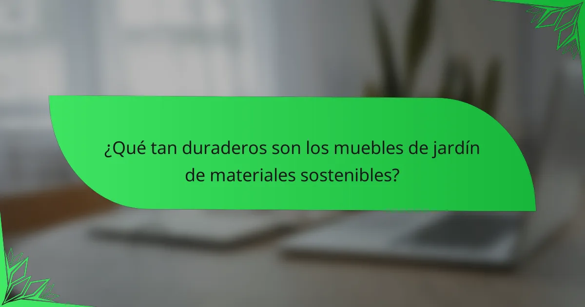 ¿Qué tan duraderos son los muebles de jardín de materiales sostenibles?