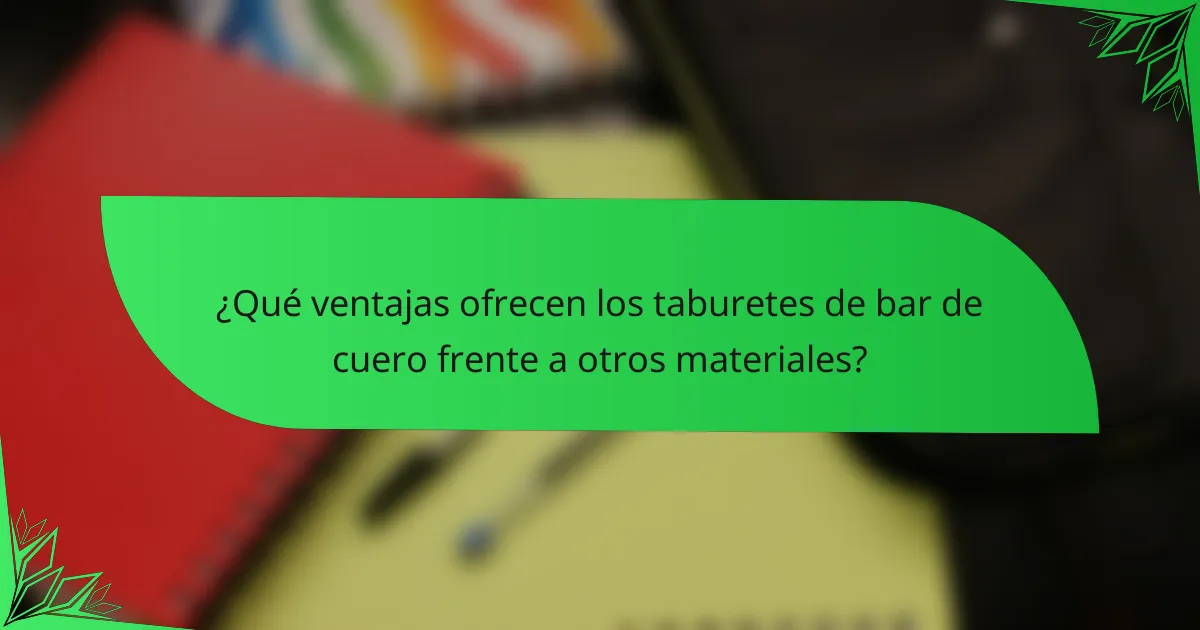 ¿Qué ventajas ofrecen los taburetes de bar de cuero frente a otros materiales?